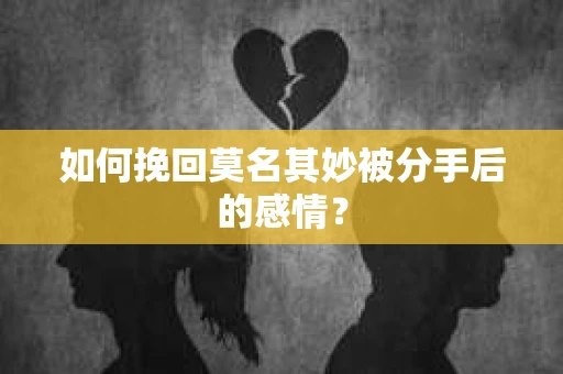 如何挽回莫名其妙被分手后的感情？