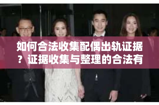 如何合法收集配偶出轨证据？证据收集与整理的合法有效策略