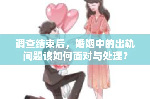 调查结束后，婚姻中的出轨问题该如何面对与处理？