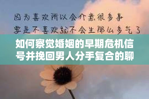 如何察觉婚姻的早期危机信号并挽回男人分手复合的聊天技巧？
