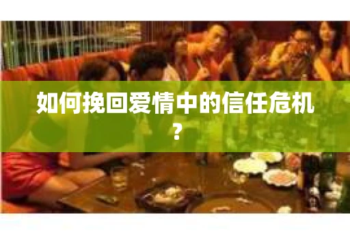 如何挽回爱情中的信任危机？