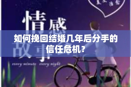 如何挽回结婚几年后分手的信任危机？