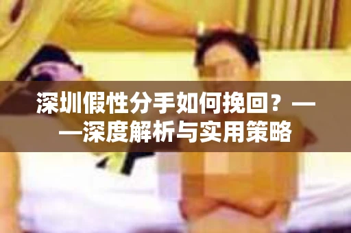 深圳假性分手如何挽回？——深度解析与实用策略