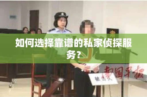 如何选择靠谱的私家侦探服务？