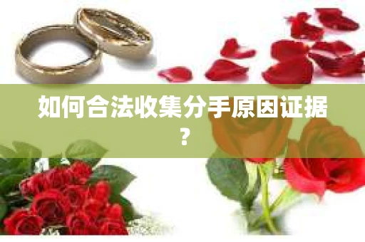 如何合法收集分手原因证据？