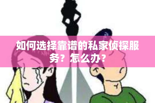 如何选择靠谱的私家侦探服务？怎么办？