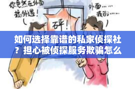 如何选择靠谱的私家侦探社？担心被侦探服务欺骗怎么办？