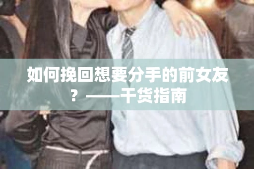 如何挽回想要分手的前女友？——干货指南