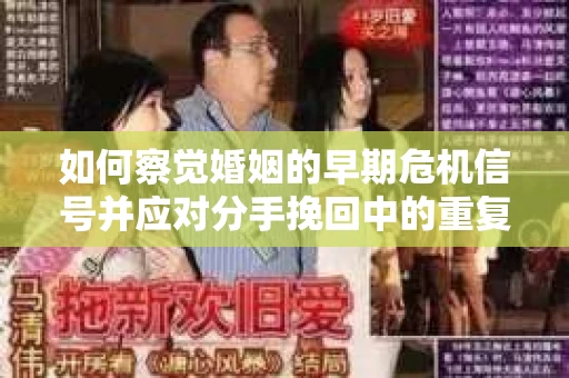 如何察觉婚姻的早期危机信号并应对分手挽回中的重复错误？