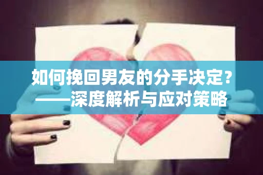如何挽回男友的分手决定？——深度解析与应对策略