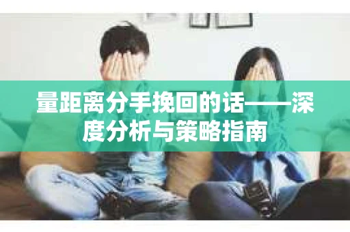 量距离分手挽回的话——深度分析与策略指南