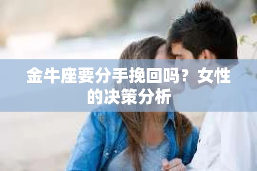 金牛座要分手挽回吗？女性的决策分析