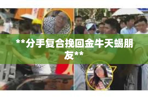 **分手复合挽回金牛天蝎朋友**