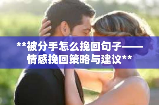 **被分手怎么挽回句子——情感挽回策略与建议**