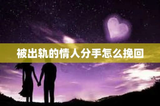 被出轨的情人分手怎么挽回 被出轨的情人分手怎么挽回