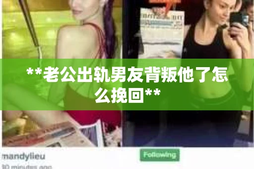 **老公出轨男友背叛他了怎么挽回** **老公出轨男友背叛他了怎么挽回**