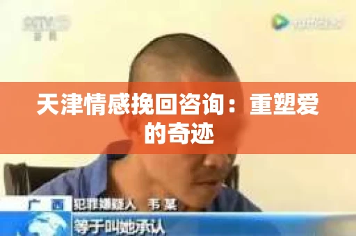 天津情感挽回咨询：重塑爱的奇迹