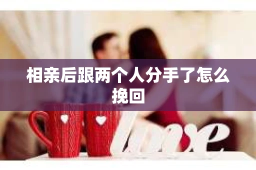 相亲后跟两个人分手了怎么挽回