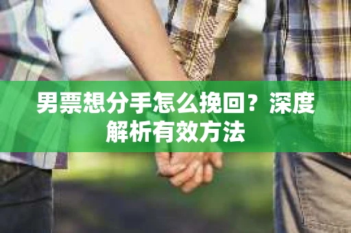 男票想分手怎么挽回？深度解析有效方法