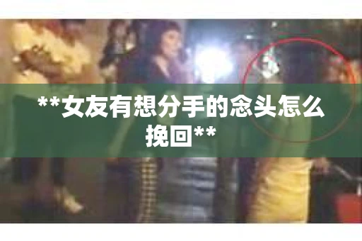 **女友有想分手的念头怎么挽回**