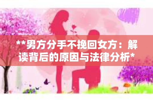**男方分手不挽回女方：解读背后的原因与法律分析**