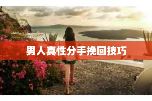 男人真性分手挽回技巧