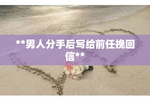 **男人分手后写给前任挽回信**