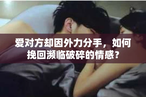 爱对方却因外力分手，如何挽回濒临破碎的情感？