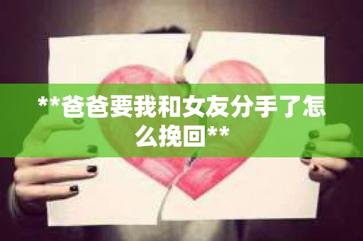 **爸爸要我和女友分手了怎么挽回**