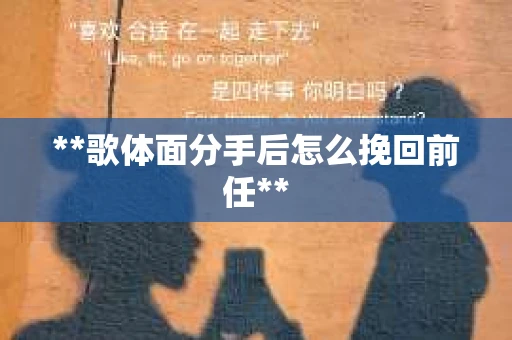 **歌体面分手后怎么挽回前任**