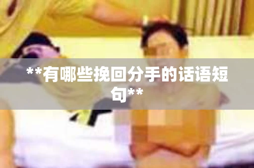 **有哪些挽回分手的话语短句**
