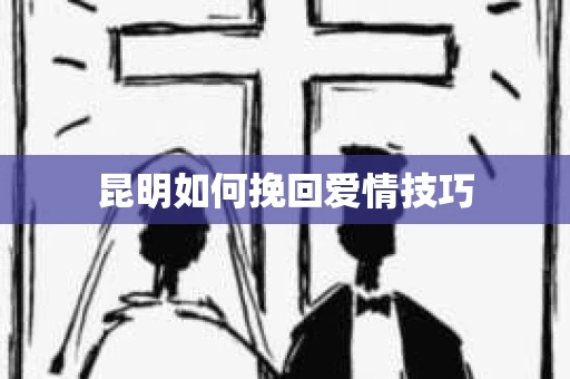 昆明如何挽回爱情技巧