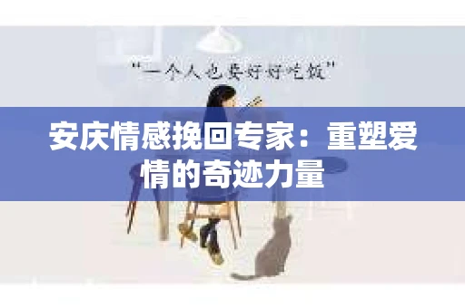 安庆情感挽回专家：重塑爱情的奇迹力量
