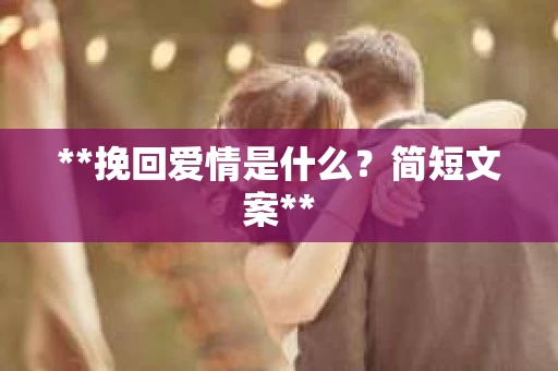 **挽回爱情是什么？简短文案**