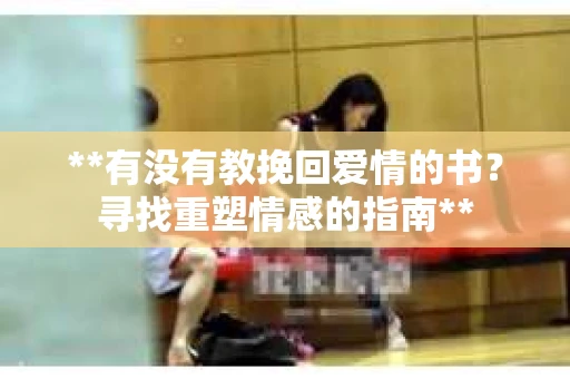 **有没有教挽回爱情的书？寻找重塑情感的指南**