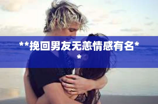 **挽回男友无恙情感有名**