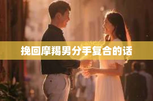 挽回摩羯男分手复合的话