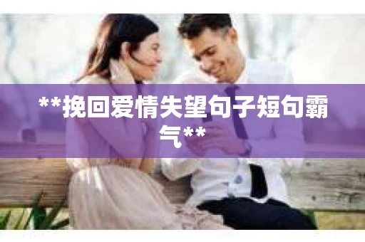 **挽回爱情失望句子短句霸气**