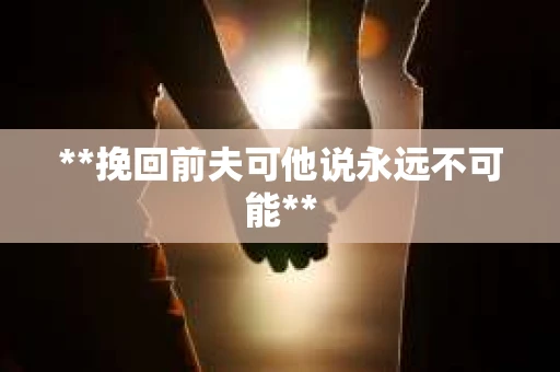**挽回前夫可他说永远不可能**