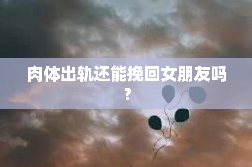肉体出轨还能挽回女朋友吗？