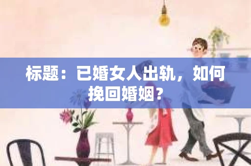标题：已婚女人出轨，如何挽回婚姻？