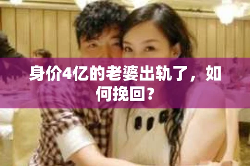 身价4亿的老婆出轨了，如何挽回？