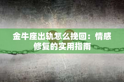 金牛座出轨怎么挽回：情感修复的实用指南