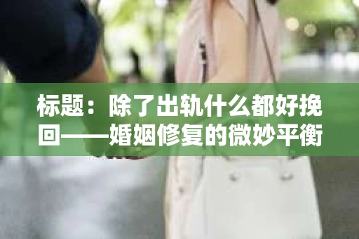 标题：除了出轨什么都好挽回——婚姻修复的微妙平衡