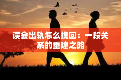 误会出轨怎么挽回：一段关系的重建之路