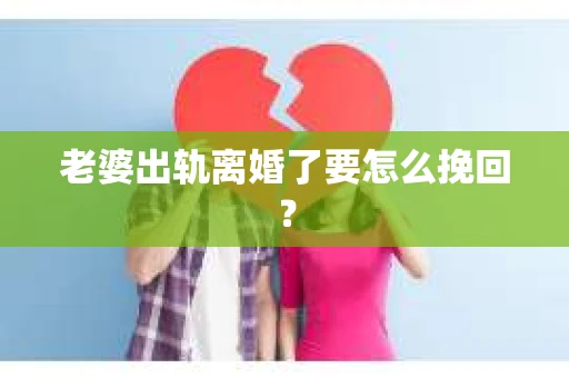 老婆出轨离婚了要怎么挽回？