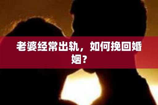 老婆经常出轨，如何挽回婚姻？