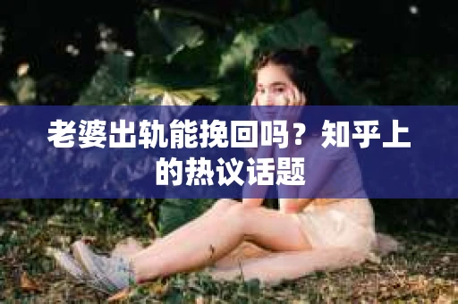老婆出轨能挽回吗？知乎上的热议话题