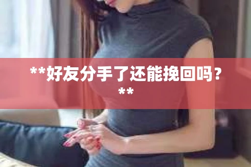 **好友分手了还能挽回吗？**
