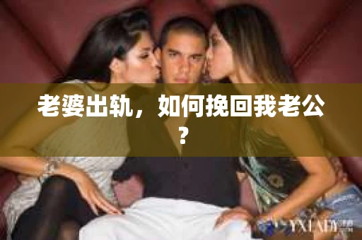 老婆出轨，如何挽回我老公？